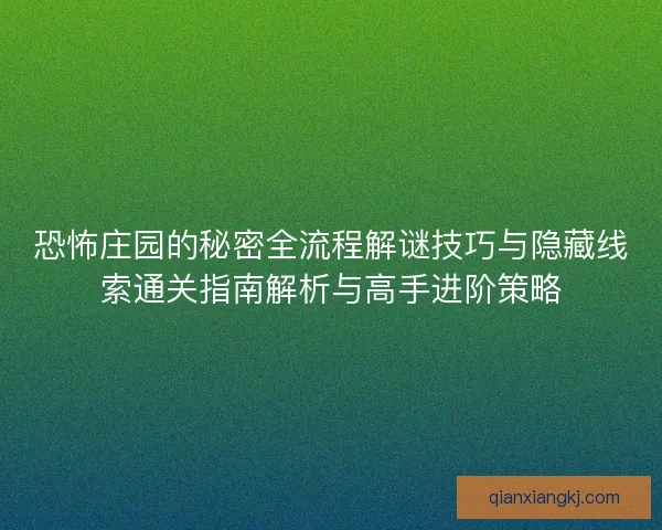 恐怖庄园的秘密全流程解谜技巧与隐藏线索通关指南解析与高手进阶策略