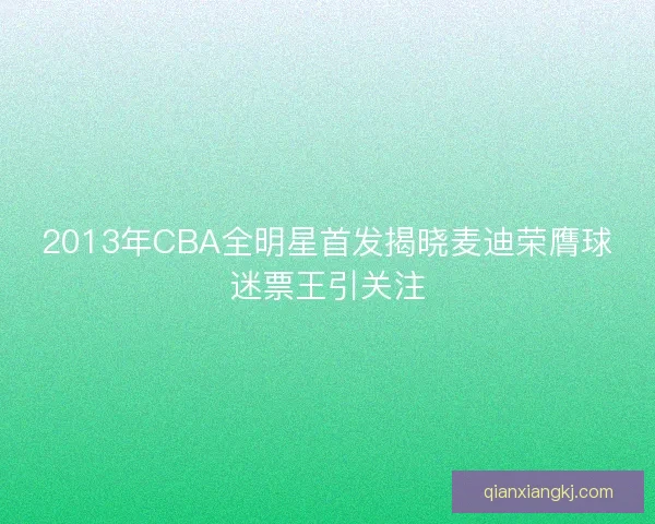 2013年CBA全明星首发揭晓麦迪荣膺球迷票王引关注