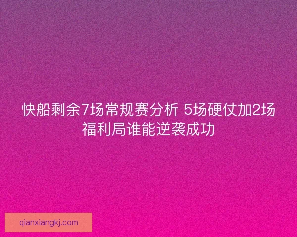 快船剩余7场常规赛分析 5场硬仗加2场福利局谁能逆袭成功
