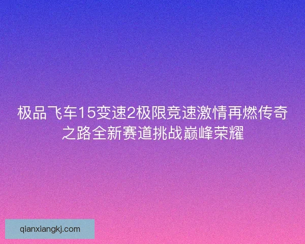 极品飞车15变速2极限竞速激情再燃传奇之路全新赛道挑战巅峰荣耀