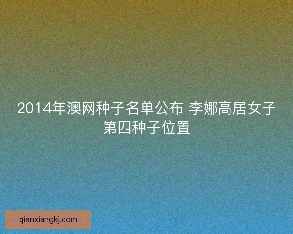 2014年澳网种子名单公布 李娜高居女子第四种子位置