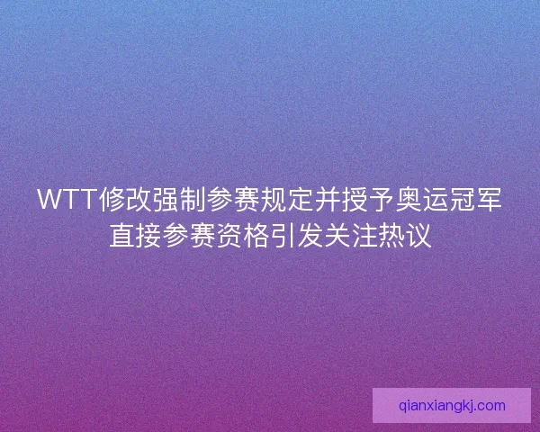 WTT修改强制参赛规定并授予奥运冠军直接参赛资格引发关注热议