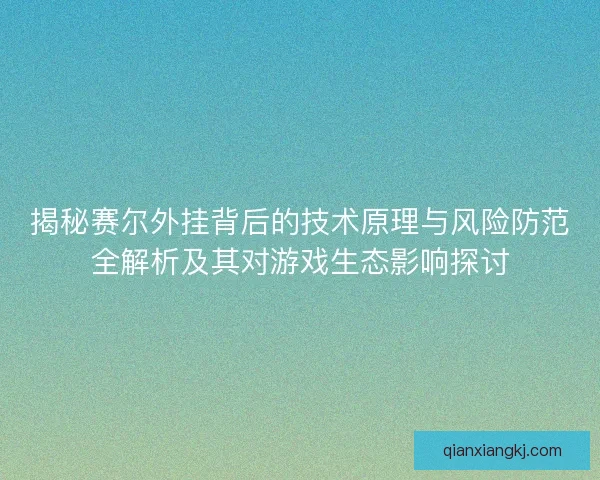揭秘赛尔外挂背后的技术原理与风险防范全解析及其对游戏生态影响探讨
