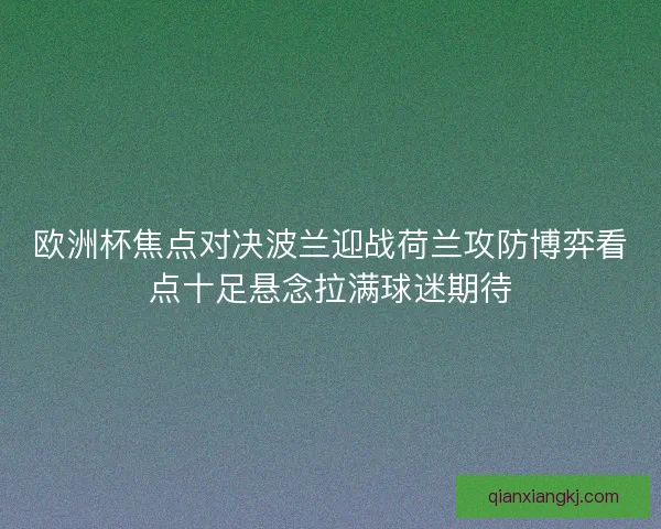 欧洲杯焦点对决波兰迎战荷兰攻防博弈看点十足悬念拉满球迷期待