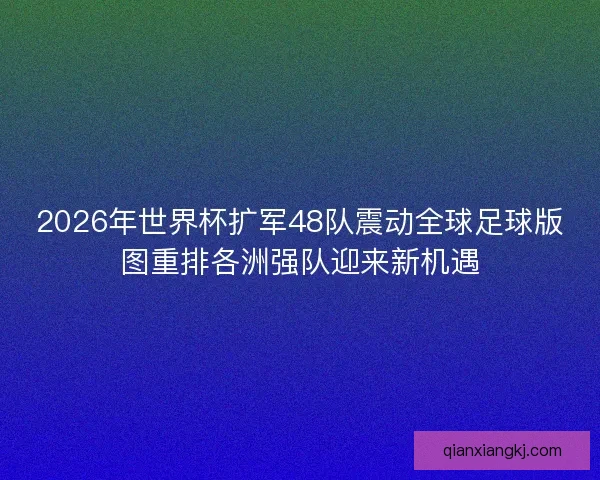 2026年世界杯扩军48队震动全球足球版图重排各洲强队迎来新机遇 2026年世界杯扩军48队震动全球足球版图重排各洲强队迎来新机遇
