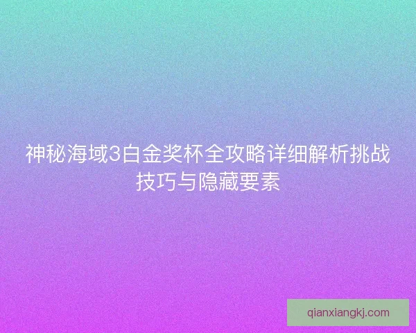 神秘海域3白金奖杯全攻略详细解析挑战技巧与隐藏要素