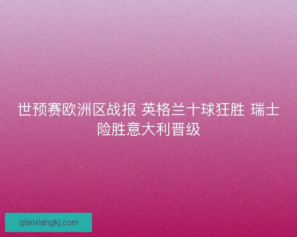 世预赛欧洲区战报 英格兰十球狂胜 瑞士险胜意大利晋级