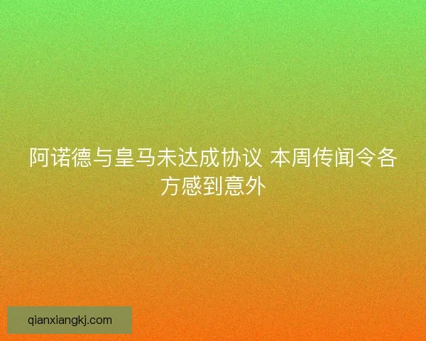 阿诺德与皇马未达成协议 本周传闻令各方感到意外
