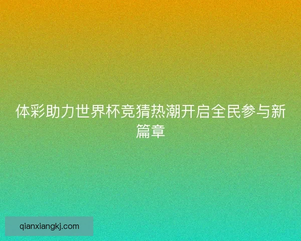 体彩助力世界杯竞猜热潮开启全民参与新篇章